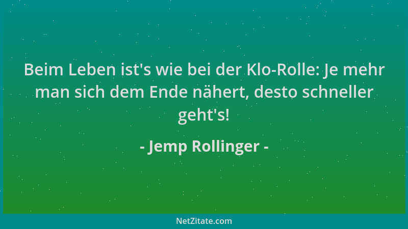 Jemp Rollinger - Beim Leben ist 's wie bei der Klo-Rolle: Je mehr man sich dem Ende nähert, desto schneller geht 's!...