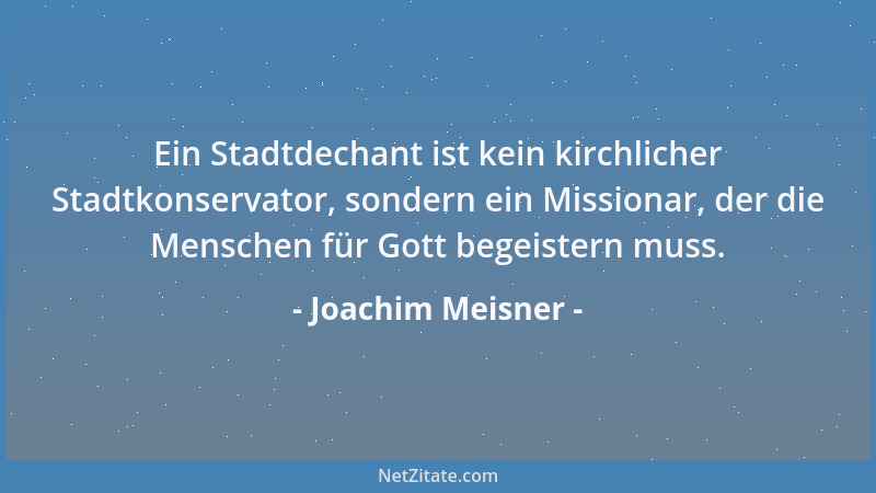 Joachim Meisner - Ein Stadtdechant ist kein kirchlicher Stadtkonservator, sondern ein Missionar, der die Menschen für Gott...