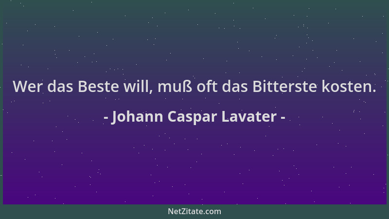 Johann Caspar Lavater - Wer das Beste will, muß oft das Bitterste kosten....