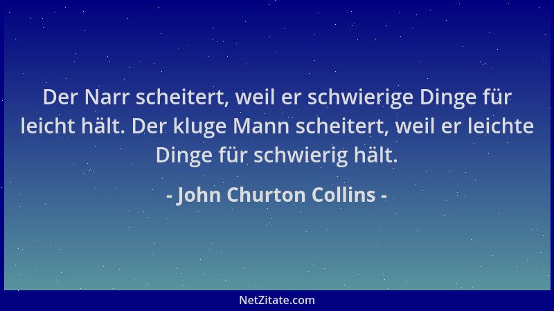 John Churton Collins - Der Narr scheitert, weil er schwierige Dinge für leicht hält. Der kluge Mann scheitert, weil er leic...