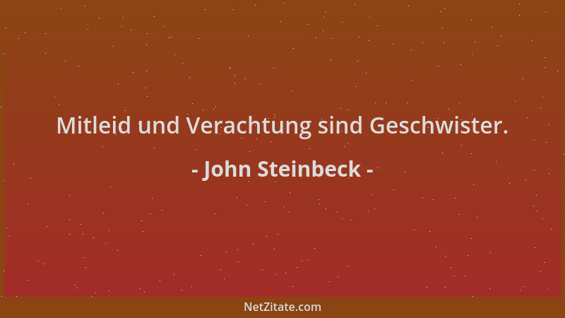 John Steinbeck - Mitleid und Verachtung sind Geschwister....