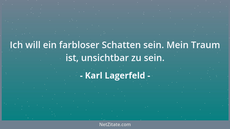 Karl Lagerfeld - Ich will ein farbloser Schatten sein. Mein Traum ist, unsichtbar zu sein....