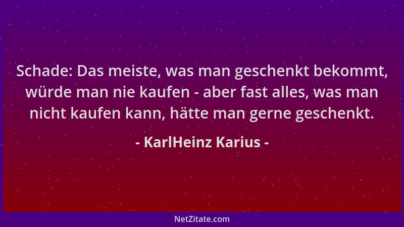 KarlHeinz Karius - Schade: Das meiste, was man geschenkt bekommt, würde man nie kaufen - aber fast alles, was man nicht kau...