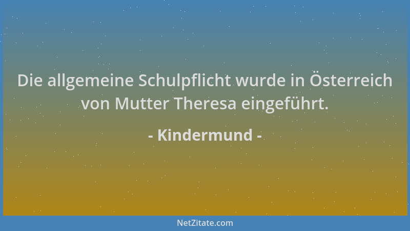 Kindermund - Die allgemeine Schulpflicht wurde in Österreich von Mutter Theresa eingeführt....