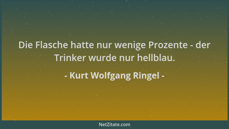 Kurt Wolfgang Ringel - Die Flasche hatte nur wenige Prozente - der Trinker wurde nur hellblau....