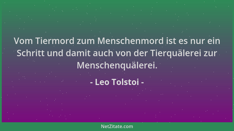 Leo Tolstoi - Vom Tiermord zum Menschenmord ist es nur ein Schritt und damit auch von der Tierquälerei zur Menschenquälerei...