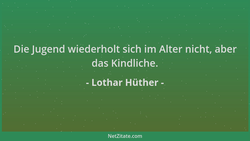 Lothar Hüther - Die Jugend wiederholt sich im Alter nicht, aber das Kindliche....