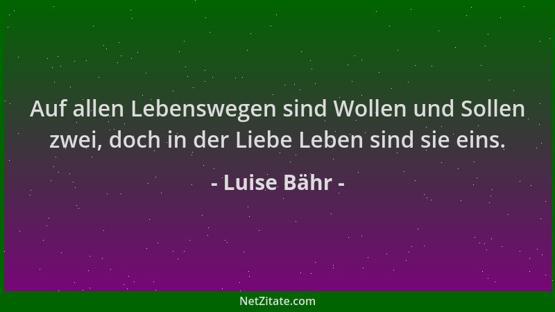 Luise Bähr - Auf allen Lebenswegen sind Wollen und Sollen zwei, doch in der Liebe Leben sind sie eins....