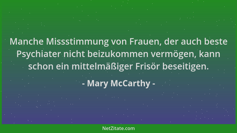 Mary McCarthy - Manche Missstimmung von Frauen, der auch beste Psychiater nicht beizukommen vermögen, kann schon ein mittel...
