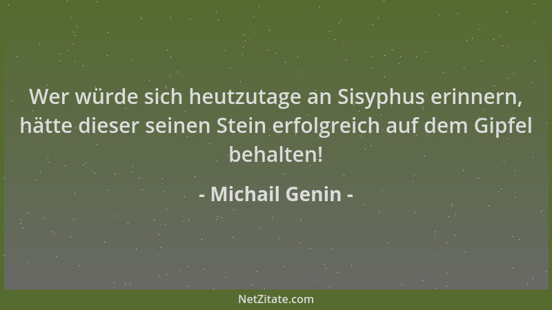 Michail Genin - Wer würde sich heutzutage an Sisyphus erinnern, hätte dieser seinen Stein erfolgreich auf dem Gipfel behalt...