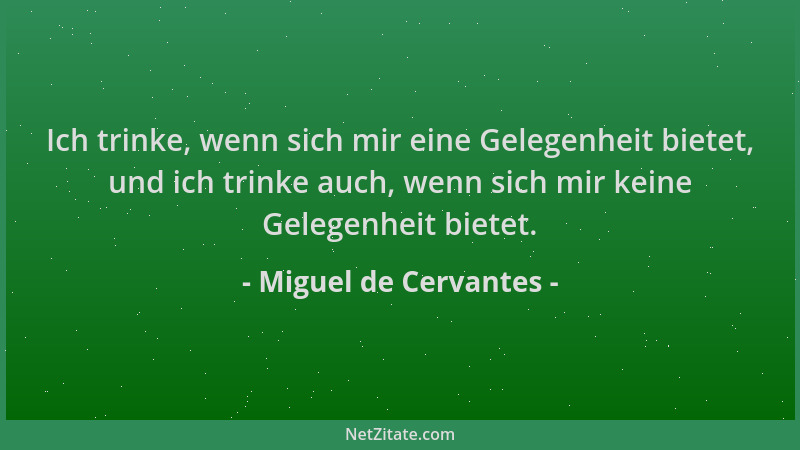 Miguel de Cervantes - Ich trinke, wenn sich mir eine Gelegenheit bietet, und ich trinke auch, wenn sich mir keine Gelegenhe...