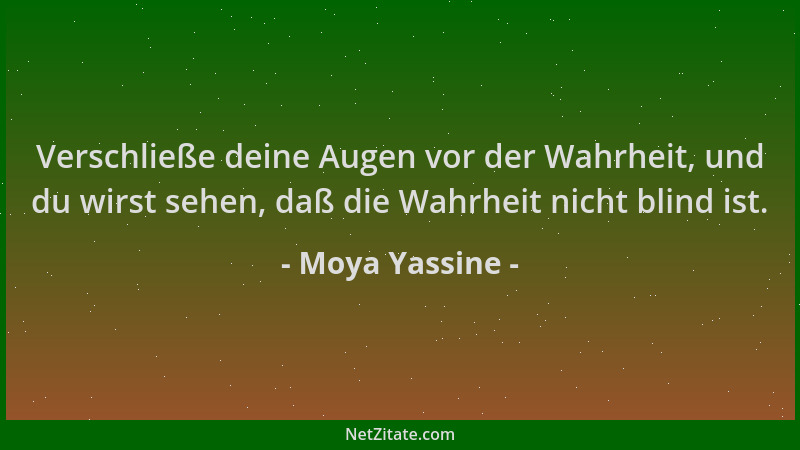 Moya Yassine - Verschließe deine Augen vor der Wahrheit, und du wirst sehen, daß die Wahrheit nicht blind ist....