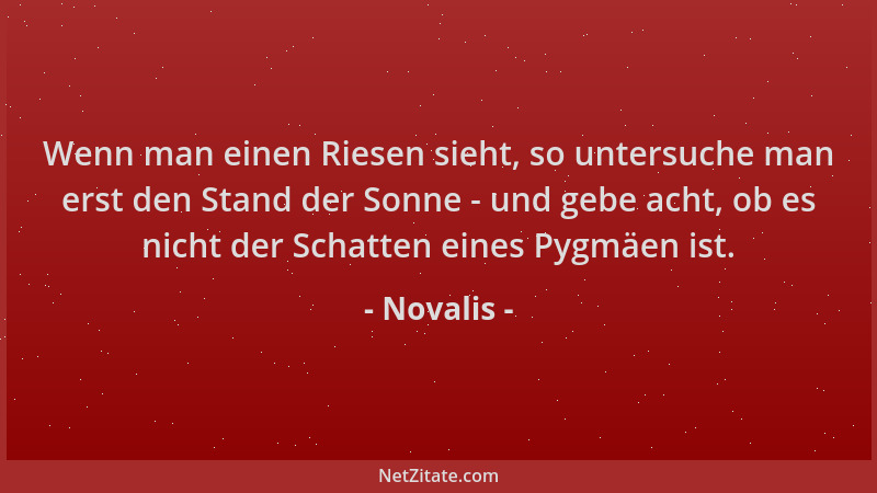 Novalis - Wenn man einen Riesen sieht, so untersuche man erst den Stand der Sonne - und gebe acht, ob es nicht der Schatten...