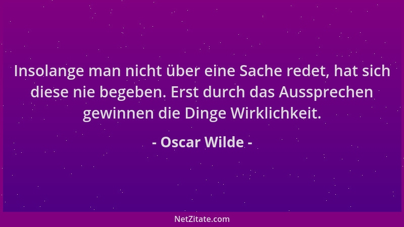 Oscar Wilde - Insolange man nicht über eine Sache redet, hat sich diese nie begeben. Erst durch das Aussprechen gewinnen di...