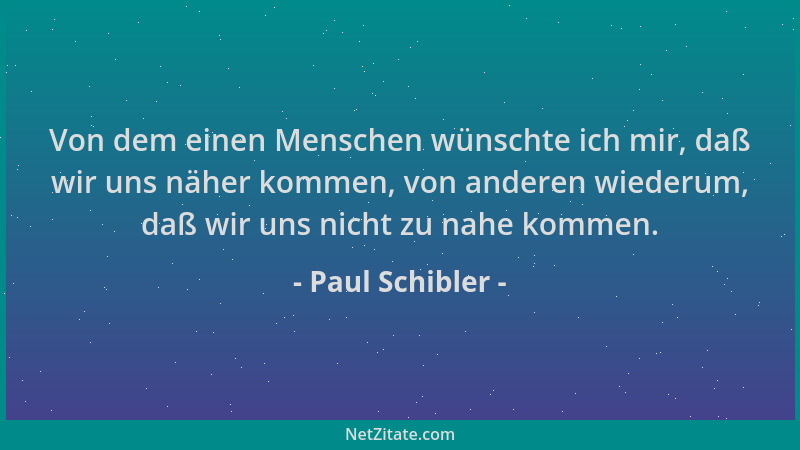 Paul Schibler - Von dem einen Menschen wünschte ich mir, daß wir uns näher kommen, von anderen wiederum, daß wir uns nicht...