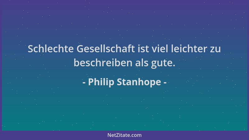 Philip Stanhope - Schlechte Gesellschaft ist viel leichter zu beschreiben als gute....