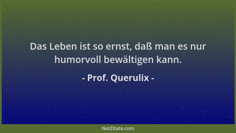 Prof. Querulix - Das Leben ist so ernst, daß man es nur humorvoll bewältigen kann....