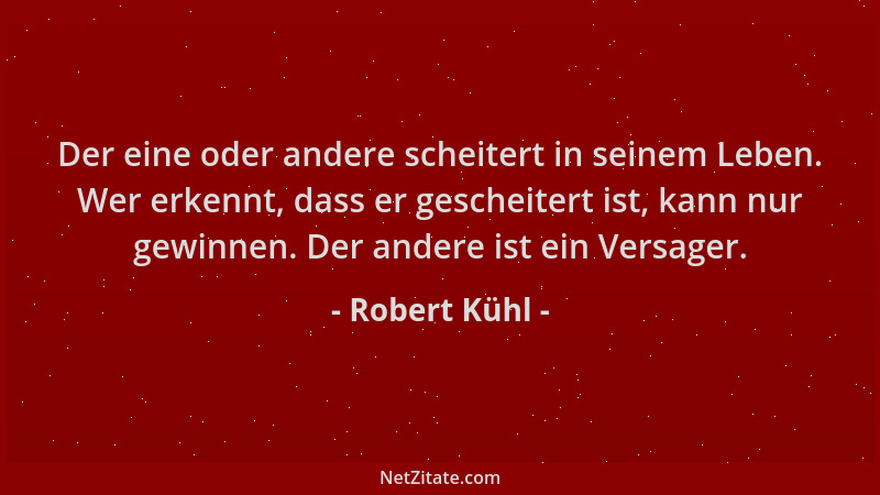Robert Kühl - Der eine oder andere scheitert in seinem Leben. Wer erkennt, dass er gescheitert ist, kann nur gewinnen. Der...