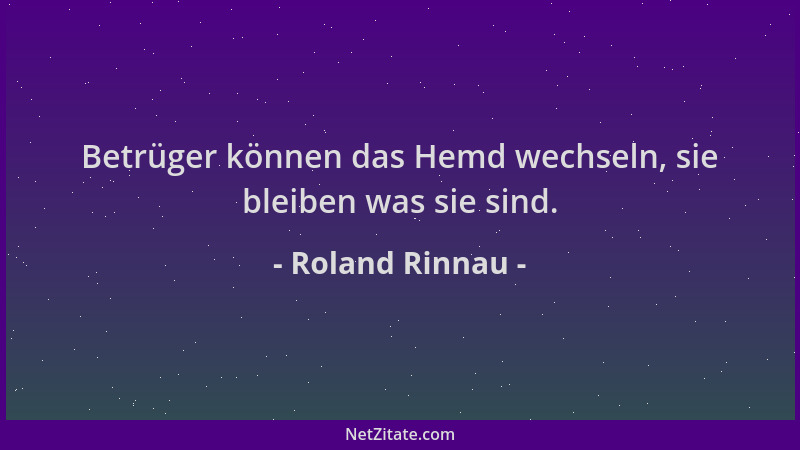 Roland Rinnau - Betrüger können das Hemd wechseln, sie bleiben was sie sind....