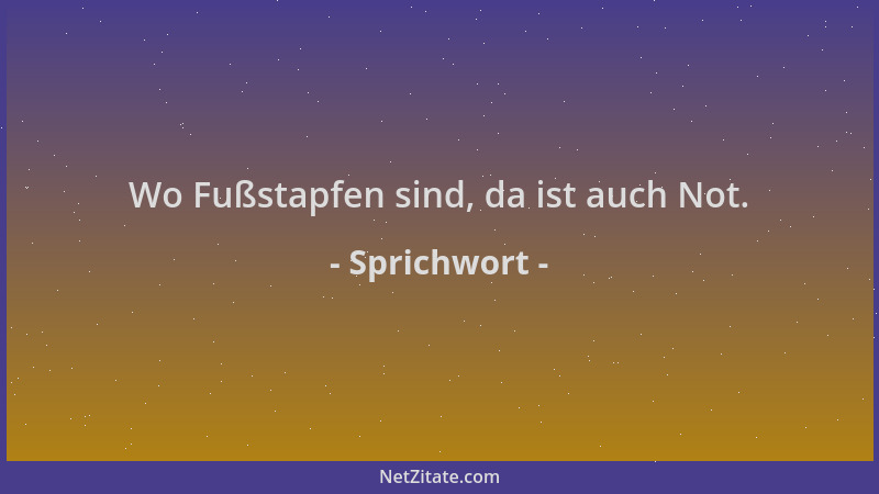 Sprichwort - Wo Fußstapfen sind, da ist auch Not....