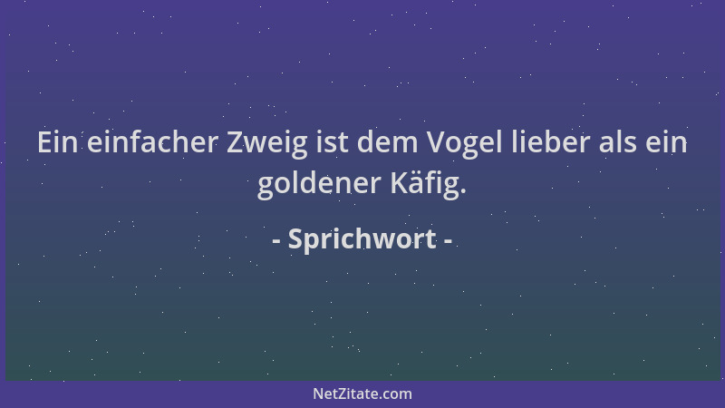 Sprichwort - Ein einfacher Zweig ist dem Vogel lieber als ein goldener Käfig....
