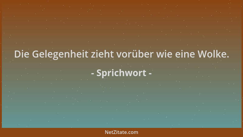 Sprichwort - Die Gelegenheit zieht vorüber wie eine Wolke....