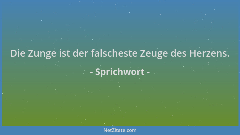 Sprichwort - Die Zunge ist der falscheste Zeuge des Herzens....
