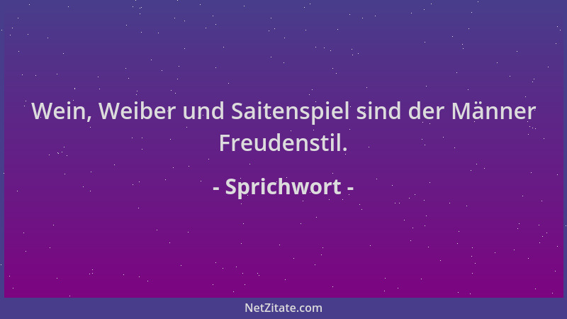 Sprichwort - Wein, Weiber und Saitenspiel sind der Männer Freudenstil....