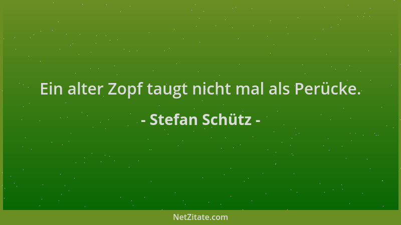 Stefan Schütz - Ein alter Zopf taugt nicht mal als Perücke....