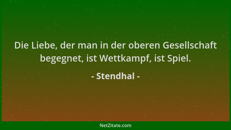 Stendhal - Die Liebe, der man in der oberen Gesellschaft begegnet, ist Wettkampf, ist Spiel....