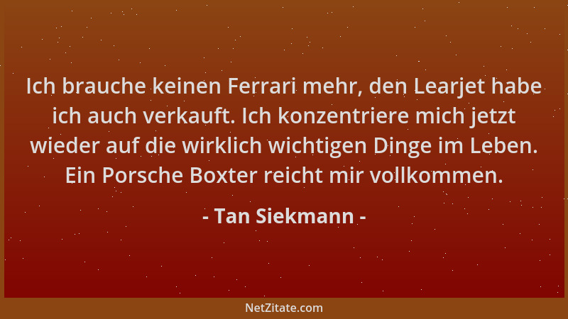 Tan Siekmann - Ich brauche keinen Ferrari mehr, den Learjet habe ich auch verkauft. Ich konzentriere mich jetzt wieder auf...