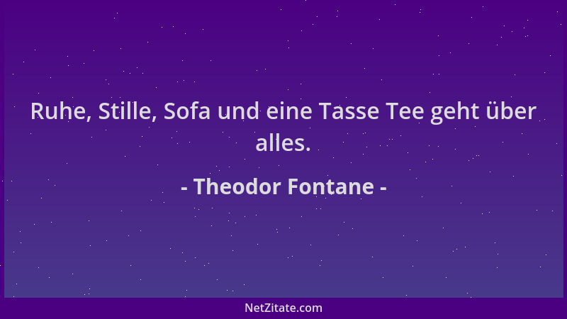 Theodor Fontane - Ruhe, Stille, Sofa und eine Tasse Tee geht über alles....