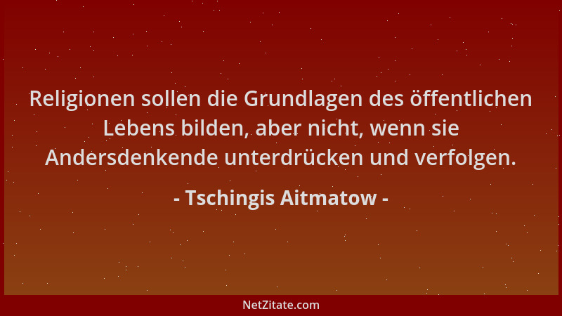 Tschingis Aitmatow - Religionen sollen die Grundlagen des öffentlichen Lebens bilden, aber nicht, wenn sie Andersdenkende u...