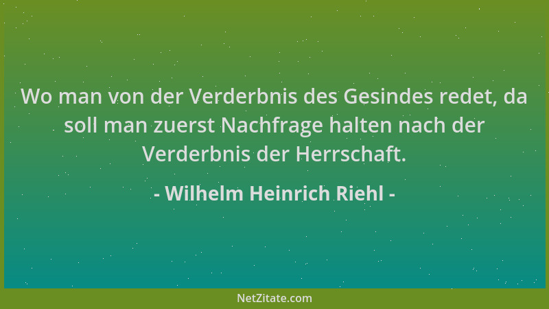 Wilhelm Heinrich Riehl - Wo man von der Verderbnis des Gesindes redet, da soll man zuerst Nachfrage halten nach der Verderb...