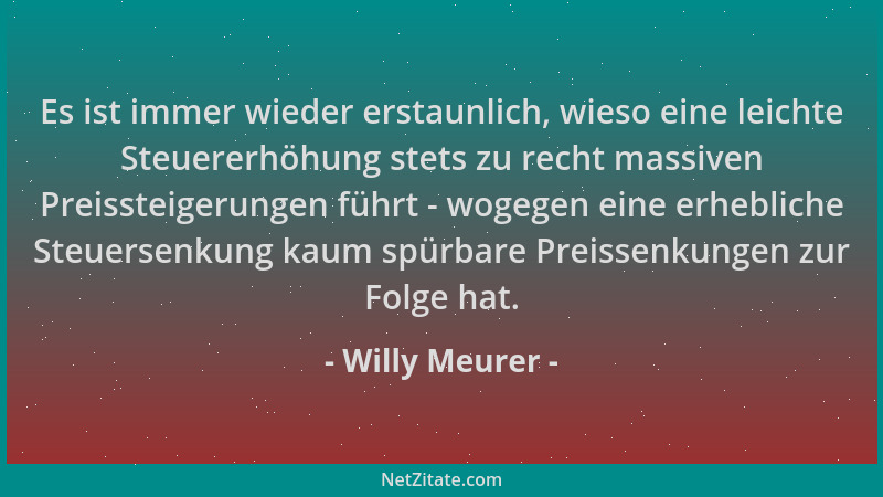 Willy Meurer - Es ist immer wieder erstaunlich, wieso eine leichte Steuererhöhung stets zu recht massiven Preissteigerungen...