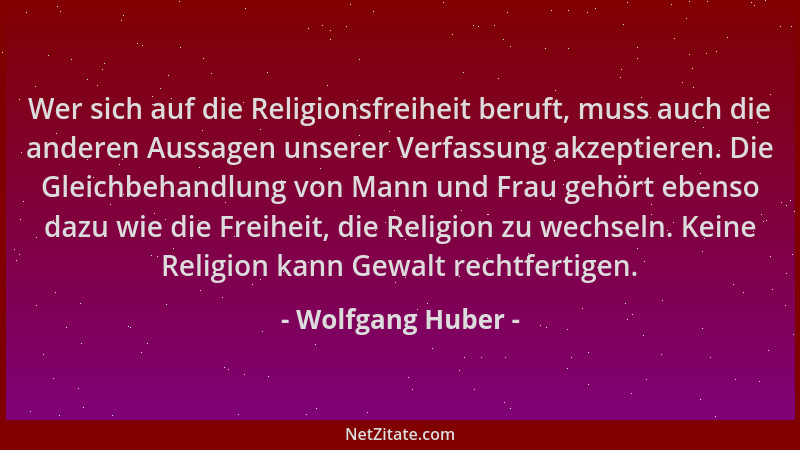Wolfgang Huber - Wer sich auf die Religionsfreiheit beruft, muss auch die anderen Aussagen unserer Verfassung akzeptieren....