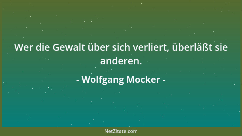 Wolfgang Mocker - Wer die Gewalt über sich verliert, überläßt sie anderen....