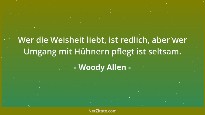 Woody Allen - Wer die Weisheit liebt, ist redlich, aber wer Umgang mit Hühnern pflegt ist seltsam....