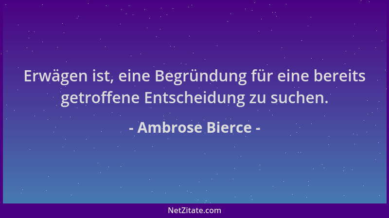 Ambrose Bierce - Erwägen ist, eine Begründung für eine bereits getroffene Entscheidung zu suchen....