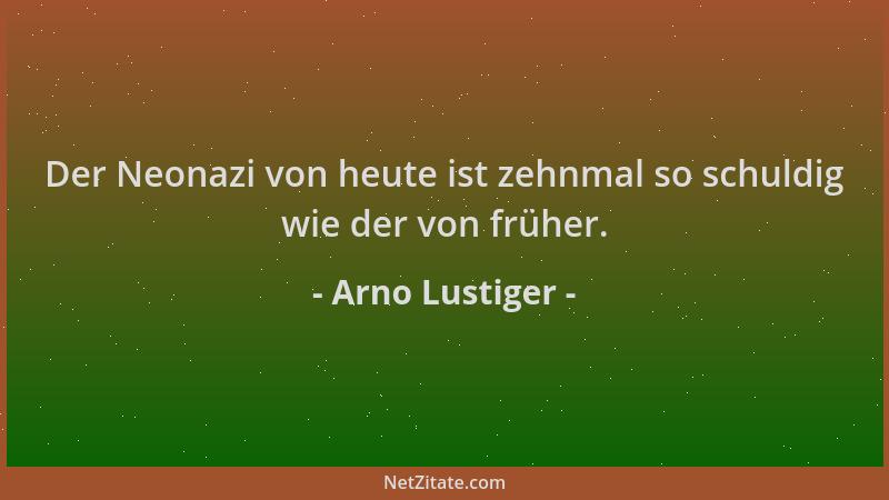 Arno Lustiger - Der Neonazi von heute ist zehnmal so schuldig wie der von früher....