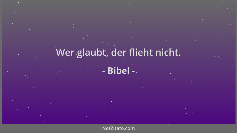 Bibel - Wer glaubt, der flieht nicht....