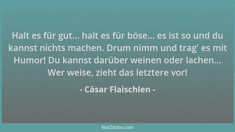 Cäsar Flaischlen - Halt es für gut... halt es für böse... es ist so und du kannst nichts machen. Drum nimm und trag ' es mit...