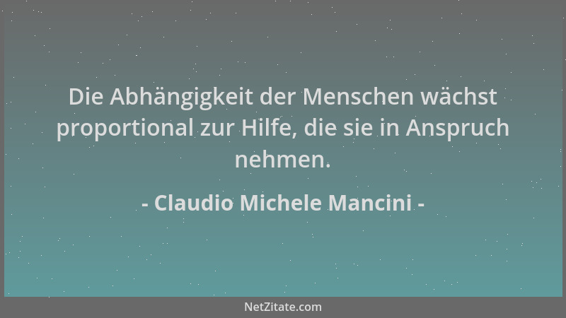 Claudio Michele Mancini - Die Abhängigkeit der Menschen wächst proportional zur Hilfe, die sie in Anspruch nehmen....