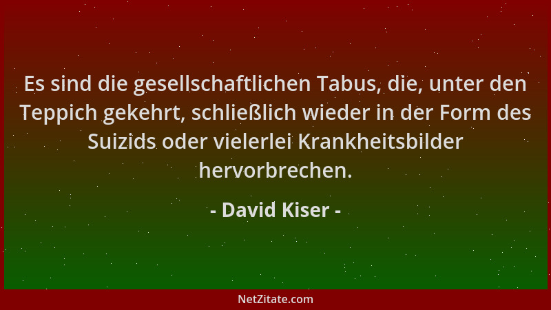 David Kiser - Es sind die gesellschaftlichen Tabus, die, unter den Teppich gekehrt, schließlich wieder in der Form des Suiz...