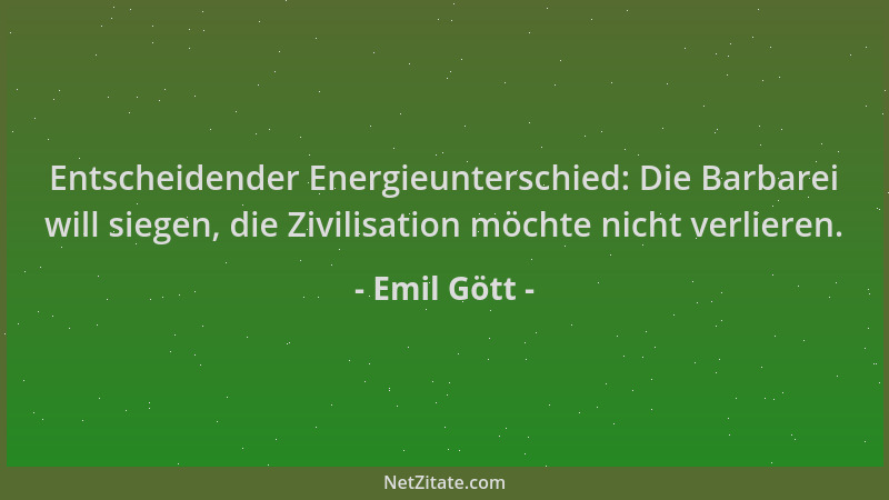 Emil Gött - Entscheidender Energieunterschied: Die Barbarei will siegen, die Zivilisation möchte nicht verlieren....