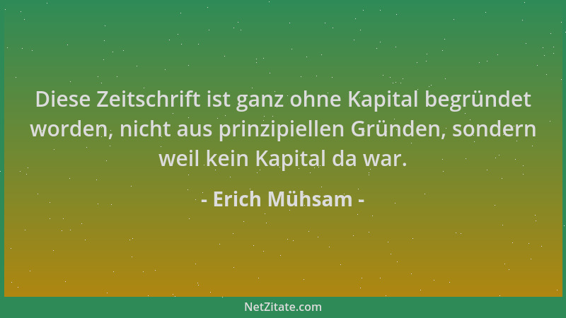 Erich Mühsam - Diese Zeitschrift ist ganz ohne Kapital begründet worden, nicht aus prinzipiellen Gründen, sondern weil kein...