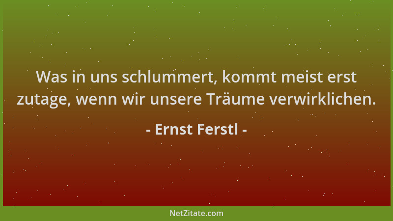 Ernst Ferstl - Was in uns schlummert, kommt meist erst zutage, wenn wir unsere Träume verwirklichen....