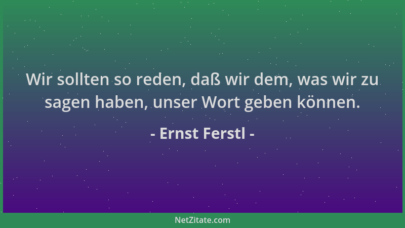 Ernst Ferstl - Wir sollten so reden, daß wir dem, was wir zu sagen haben, unser Wort geben können....