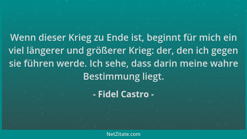 Fidel Castro - Wenn dieser Krieg zu Ende ist, beginnt für mich ein viel längerer und größerer Krieg: der, den ich gegen sie...