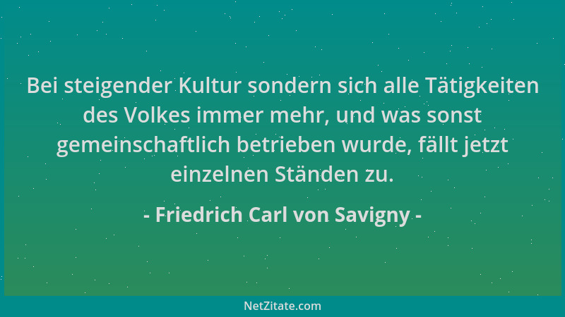 Friedrich Carl von Savigny - Bei steigender Kultur sondern sich alle Tätigkeiten des Volkes immer mehr, und was sonst gemei...